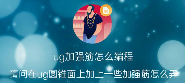 ug加强筋怎么编程 请问在ug圆锥面上加上一些加强筋怎么弄？